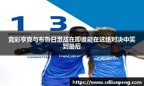 竞彩亨克与布鲁日激战在即谁能在这场对决中笑到最后