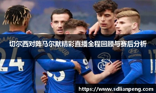 切尔西对阵马尔默精彩直播全程回顾与赛后分析