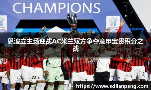 恩波立主场迎战AC米兰双方争夺意甲宝贵积分之战